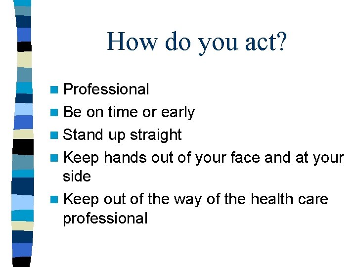 How do you act? n Professional n Be on time or early n Stand