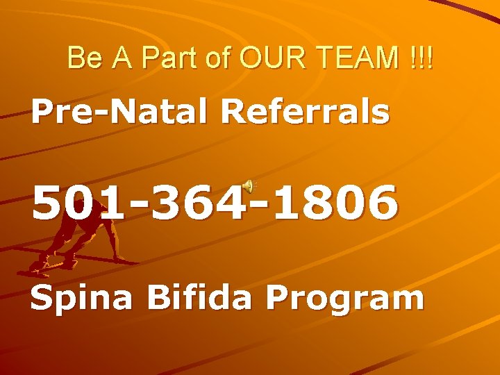 Be A Part of OUR TEAM !!! Pre-Natal Referrals 501 -364 -1806 Spina Bifida