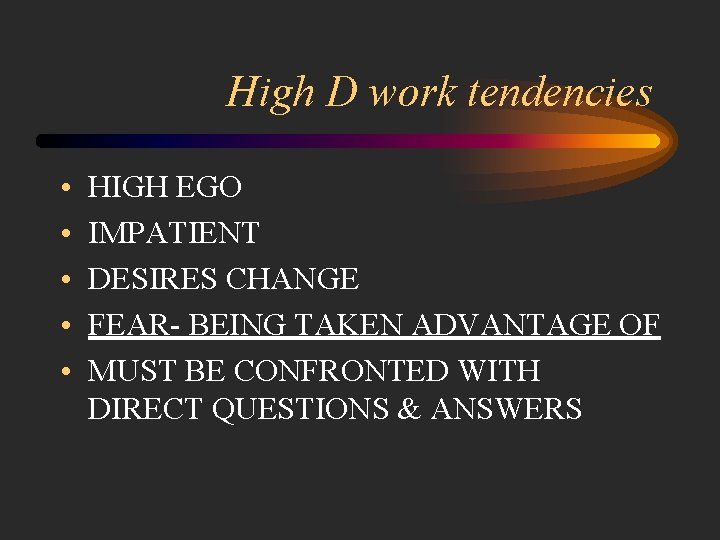 High D work tendencies • • • HIGH EGO IMPATIENT DESIRES CHANGE FEAR- BEING