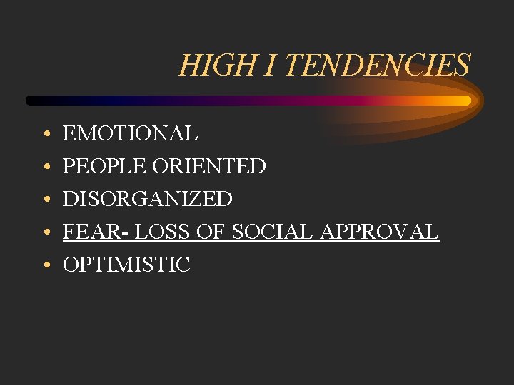 HIGH I TENDENCIES • • • EMOTIONAL PEOPLE ORIENTED DISORGANIZED FEAR- LOSS OF SOCIAL