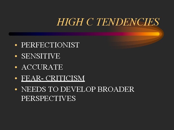 HIGH C TENDENCIES • • • PERFECTIONIST SENSITIVE ACCURATE FEAR- CRITICISM NEEDS TO DEVELOP