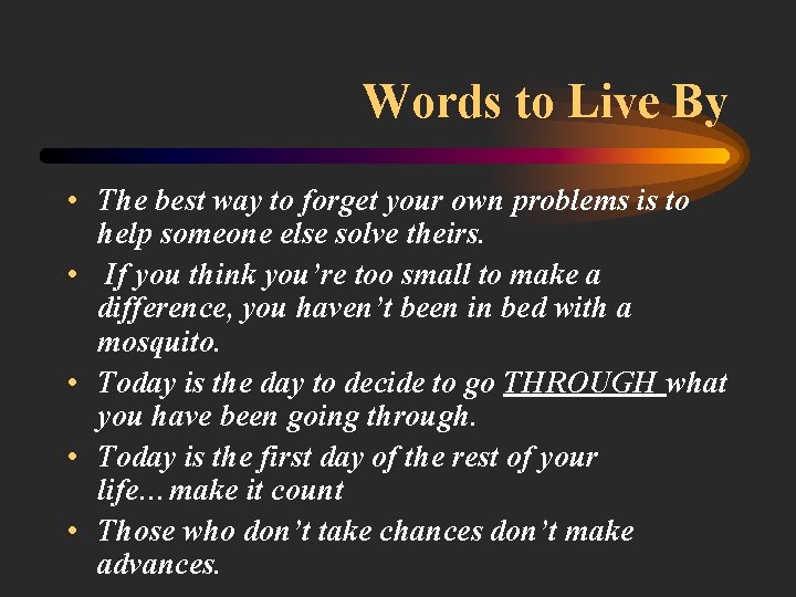 Words to Live By • The best way to forget your own problems is