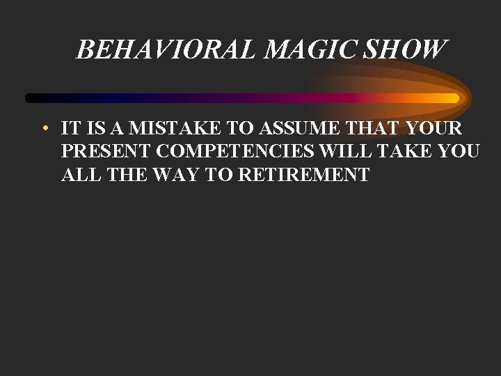 BEHAVIORAL MAGIC SHOW • IT IS A MISTAKE TO ASSUME THAT YOUR PRESENT COMPETENCIES