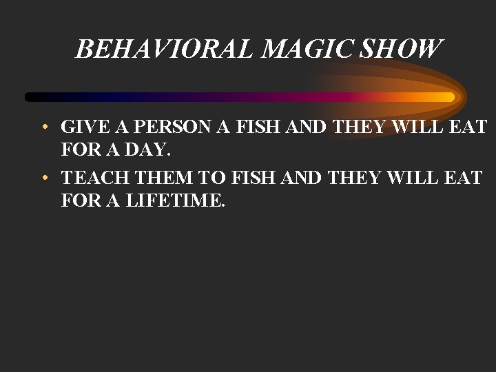 BEHAVIORAL MAGIC SHOW • GIVE A PERSON A FISH AND THEY WILL EAT FOR