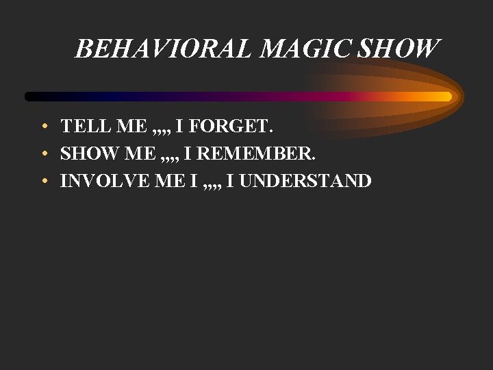 BEHAVIORAL MAGIC SHOW • TELL ME , , I FORGET. • SHOW ME ,