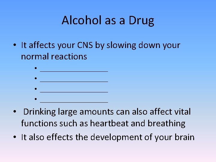 Alcohol as a Drug • It affects your CNS by slowing down your normal