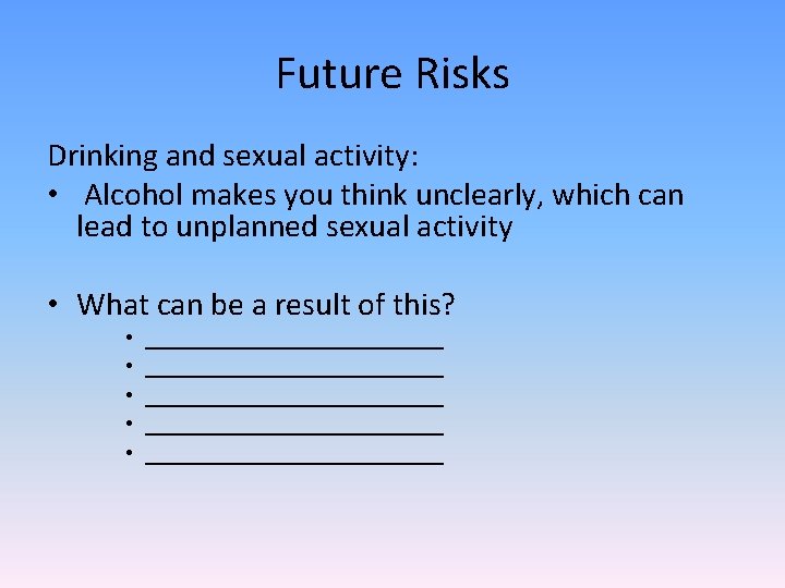 Future Risks Drinking and sexual activity: • Alcohol makes you think unclearly, which can