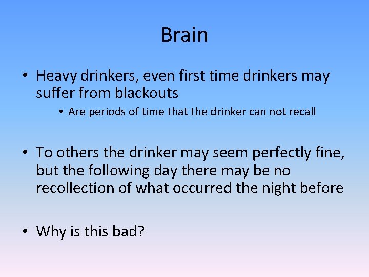 Brain • Heavy drinkers, even first time drinkers may suffer from blackouts • Are