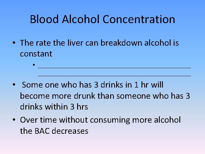 Blood Alcohol Concentration • The rate the liver can breakdown alcohol is constant •