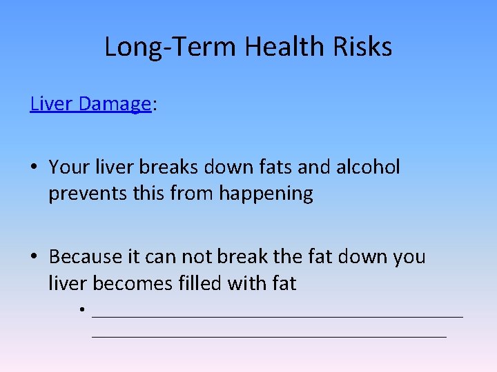 Long-Term Health Risks Liver Damage: • Your liver breaks down fats and alcohol prevents