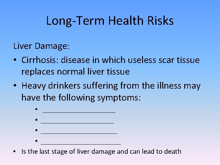 Long-Term Health Risks Liver Damage: • Cirrhosis: disease in which useless scar tissue replaces