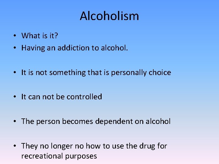 Alcoholism • What is it? • Having an addiction to alcohol. • It is