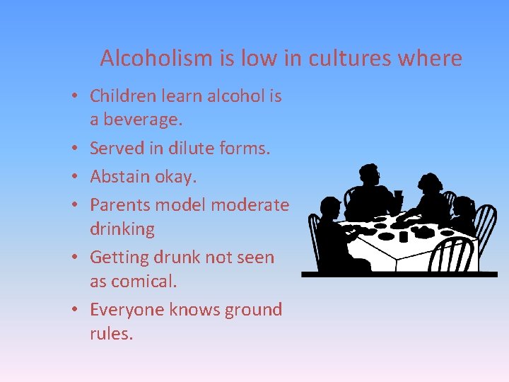 Alcoholism is low in cultures where • Children learn alcohol is a beverage. •