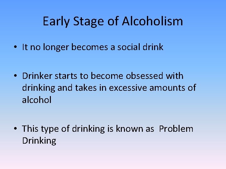 Early Stage of Alcoholism • It no longer becomes a social drink • Drinker