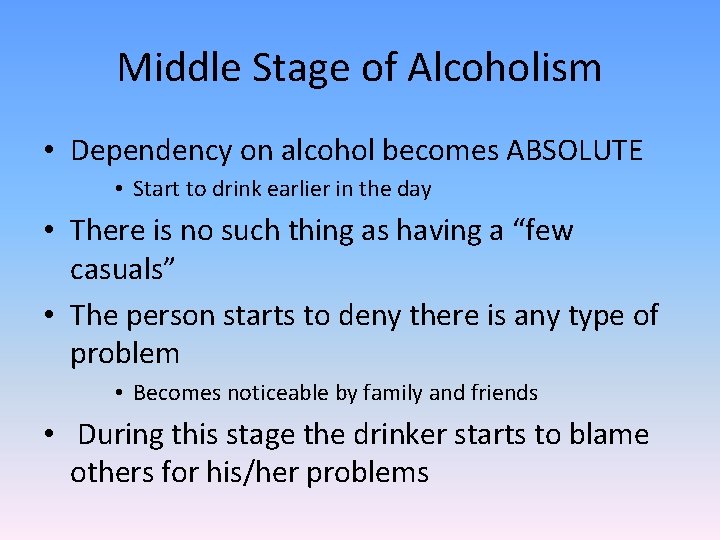 Middle Stage of Alcoholism • Dependency on alcohol becomes ABSOLUTE • Start to drink