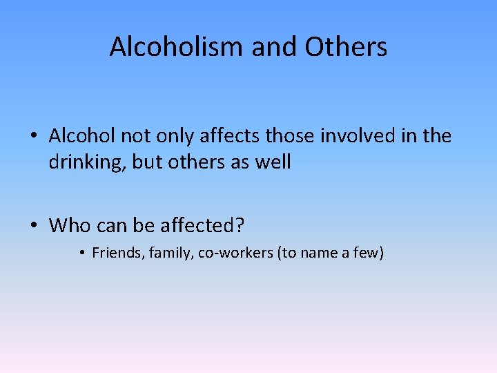 Alcoholism and Others • Alcohol not only affects those involved in the drinking, but