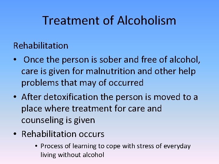 Treatment of Alcoholism Rehabilitation • Once the person is sober and free of alcohol,