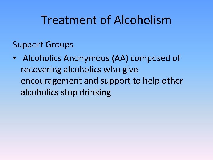 Treatment of Alcoholism Support Groups • Alcoholics Anonymous (AA) composed of recovering alcoholics who