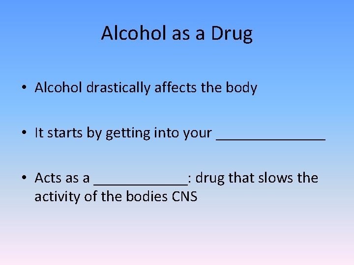 Alcohol as a Drug • Alcohol drastically affects the body • It starts by