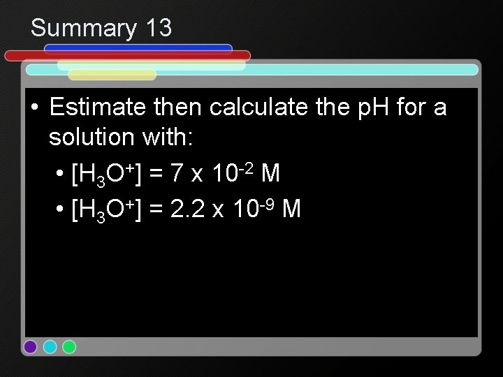 Summary 13 • Estimate then calculate the p. H for a solution with: •