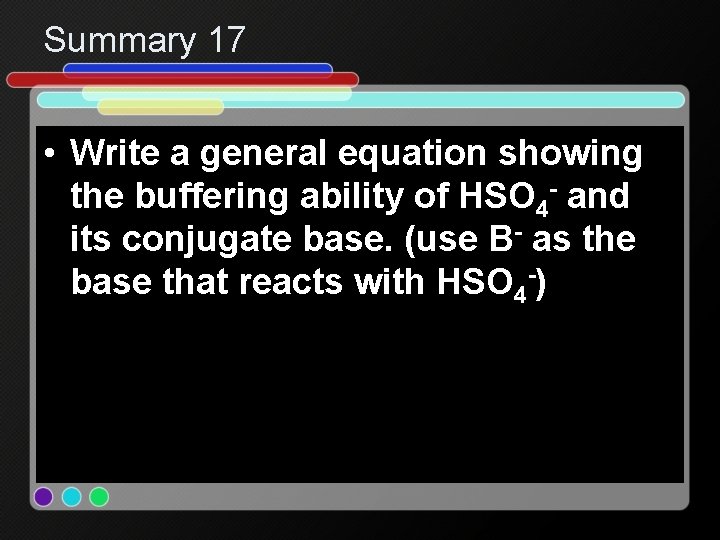 Summary 17 • Write a general equation showing the buffering ability of HSO 4