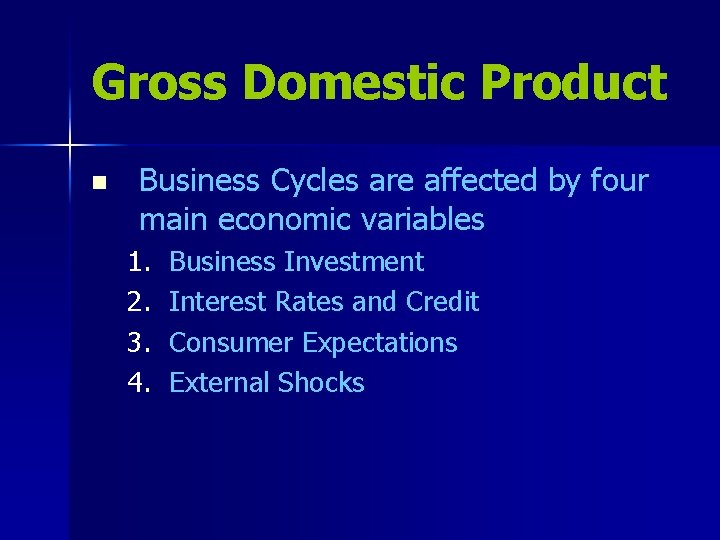 Gross Domestic Product n Business Cycles are affected by four main economic variables 1.