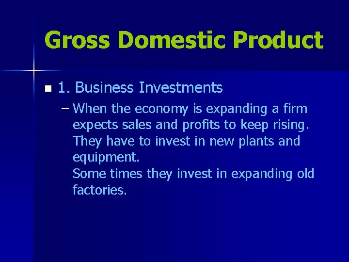 Gross Domestic Product n 1. Business Investments – When the economy is expanding a
