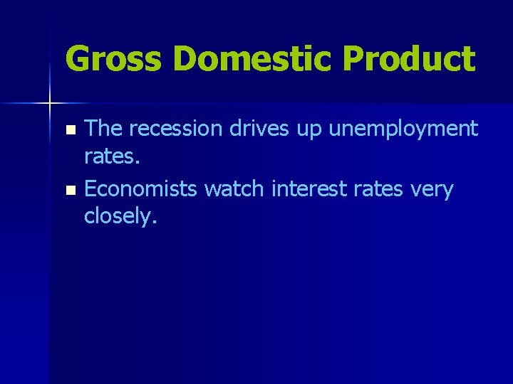 Gross Domestic Product The recession drives up unemployment rates. n Economists watch interest rates