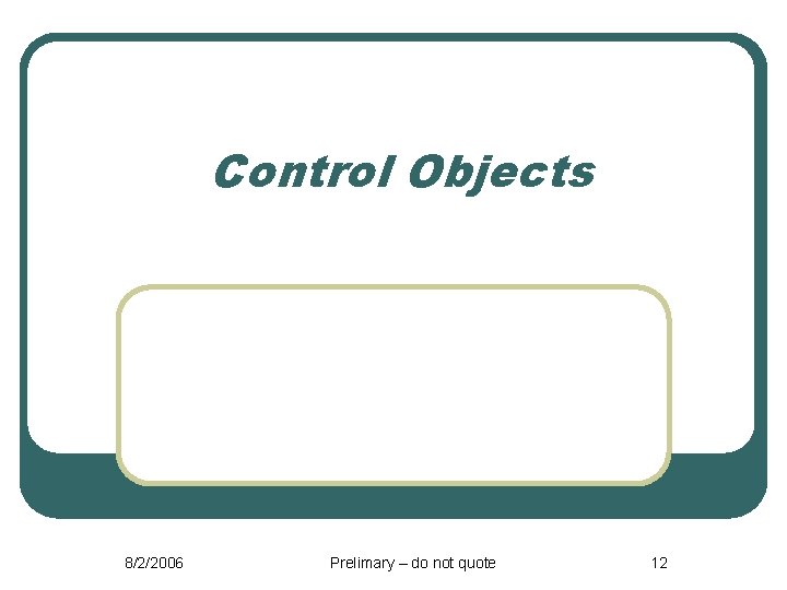Control Objects 8/2/2006 Prelimary – do not quote 12 