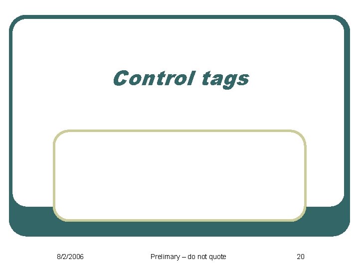 Control tags 8/2/2006 Prelimary – do not quote 20 