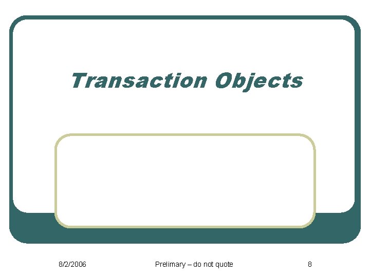 Transaction Objects 8/2/2006 Prelimary – do not quote 8 