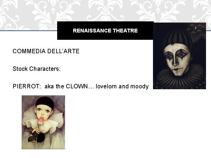 RENAISSANCE THEATRE COMMEDIA DELL’ARTE Stock Characters: PIERROT: aka the CLOWN… lovelorn and moody 