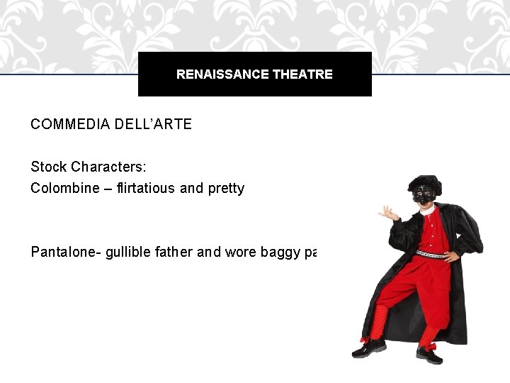 RENAISSANCE THEATRE COMMEDIA DELL’ARTE Stock Characters: Colombine – flirtatious and pretty Pantalone- gullible father