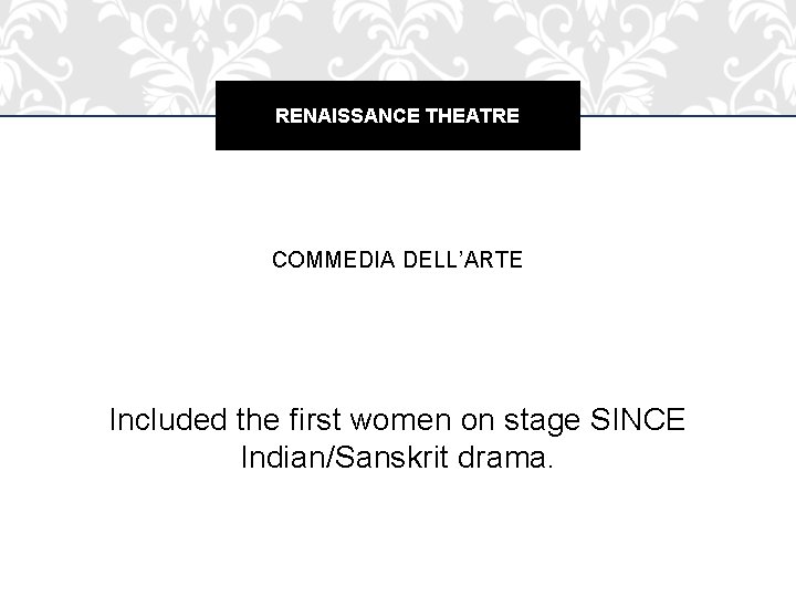 RENAISSANCE THEATRE COMMEDIA DELL’ARTE Included the first women on stage SINCE Indian/Sanskrit drama. RENAISSANCE THEATRE COMMEDIA DELL’ARTE Included the first women on stage SINCE Indian/Sanskrit drama.