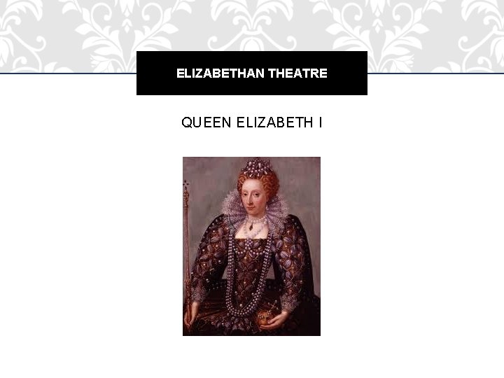 ELIZABETHAN THEATRE QUEEN ELIZABETH I 