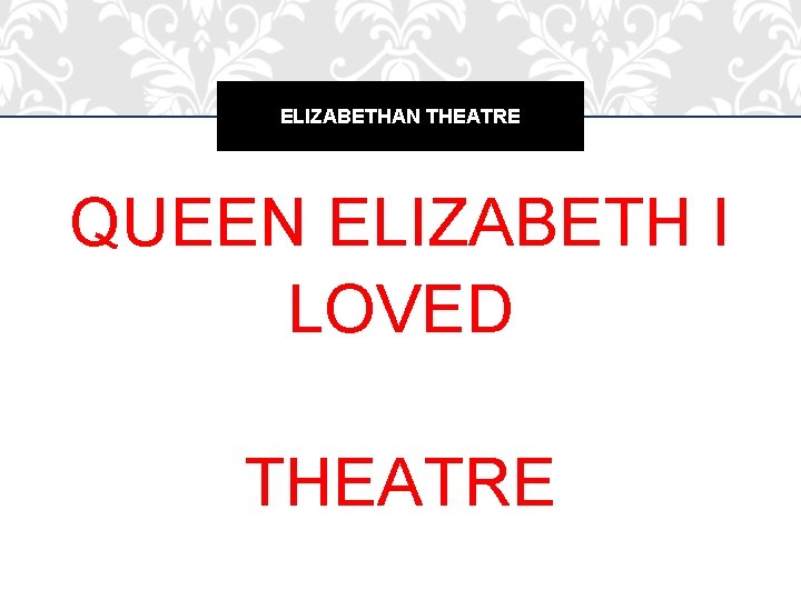 ELIZABETHAN THEATRE QUEEN ELIZABETH I LOVED THEATRE ELIZABETHAN THEATRE QUEEN ELIZABETH I LOVED THEATRE