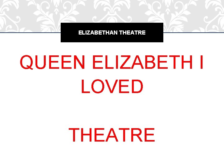 ELIZABETHAN THEATRE QUEEN ELIZABETH I LOVED THEATRE 