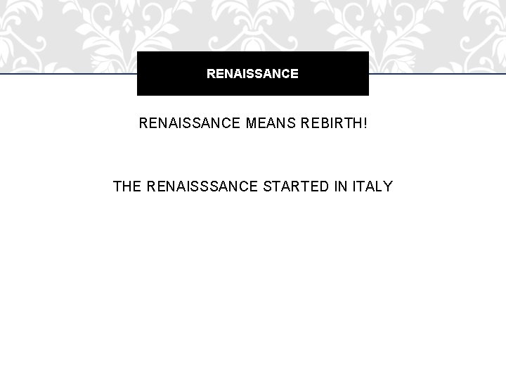 RENAISSANCE MEANS REBIRTH! THE RENAISSSANCE STARTED IN ITALY 