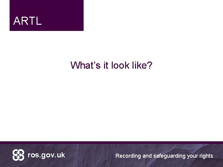 ARTL What’s it look like? ros. gov. uk Recording and safeguarding your rights 