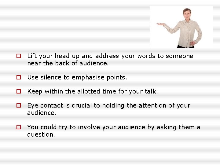 o Lift your head up and address your words to someone near the back