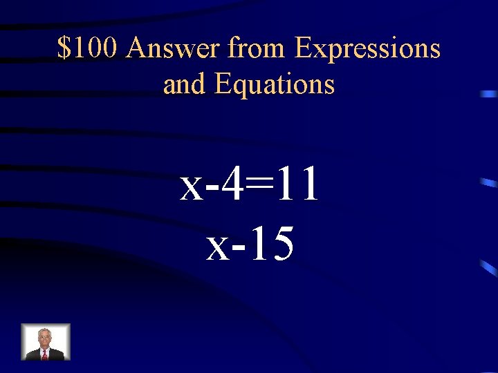 $100 Answer from Expressions and Equations x-4=11 x-15 $100 Answer from Expressions and Equations x-4=11 x-15