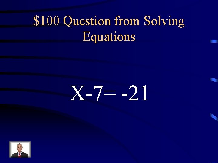 $100 Question from Solving Equations X-7= -21 $100 Question from Solving Equations X-7= -21