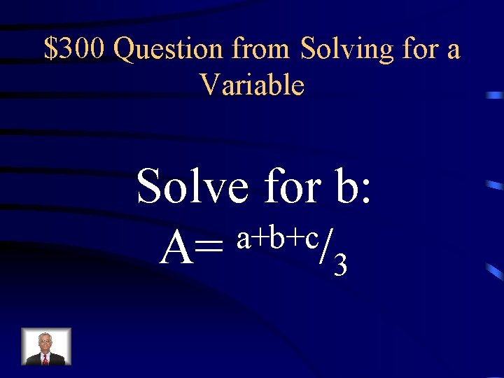 $300 Question from Solving for a Variable Solve for b: a+b+c A= /3 $300 Question from Solving for a Variable Solve for b: a+b+c A= /3