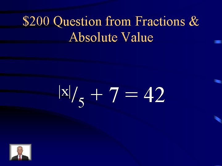 $200 Question from Fractions & Absolute Value |x|/ + 7 = 42 5 $200 Question from Fractions & Absolute Value |x|/ + 7 = 42 5