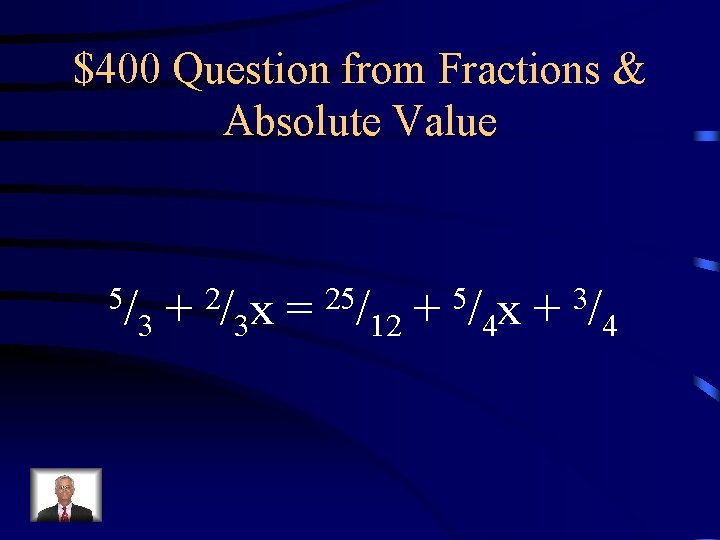$400 Question from Fractions & Absolute Value 5/ 2/ x = 25/ + 5/ $400 Question from Fractions & Absolute Value 5/ 2/ x = 25/ + 5/