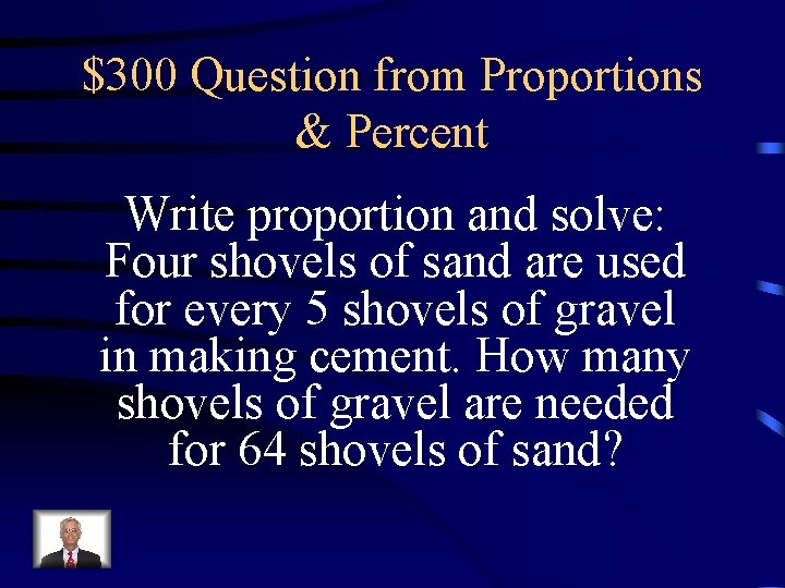 $300 Question from Proportions & Percent Write proportion and solve: Four shovels of sand $300 Question from Proportions & Percent Write proportion and solve: Four shovels of sand