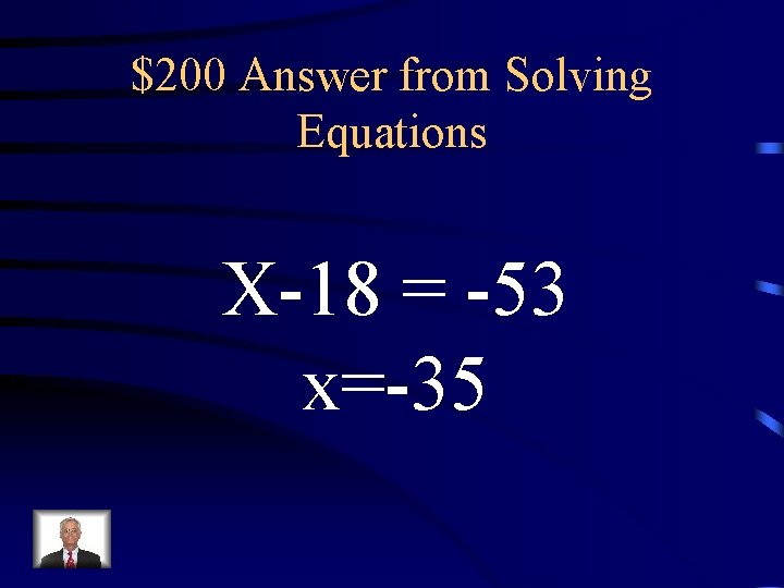 $200 Answer from Solving Equations X-18 = -53 x=-35 $200 Answer from Solving Equations X-18 = -53 x=-35