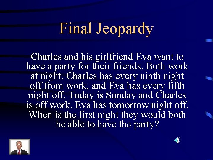 Final Jeopardy Charles and his girlfriend Eva want to have a party for their Final Jeopardy Charles and his girlfriend Eva want to have a party for their