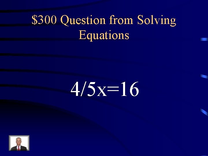 $300 Question from Solving Equations 4/5 x=16 $300 Question from Solving Equations 4/5 x=16
