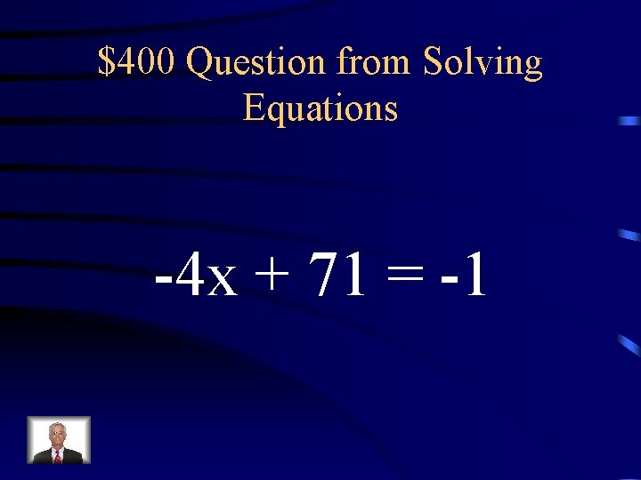 $400 Question from Solving Equations -4 x + 71 = -1 $400 Question from Solving Equations -4 x + 71 = -1